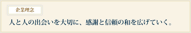 人と人の出会いを大切に、感謝と信頼の和を広げていく。